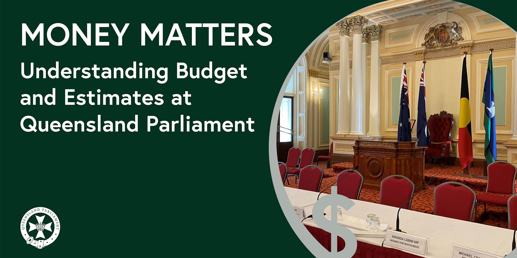 a dark green background and the text Money Matters - understanding budget and estimates at Queensland Parliament. Beside the text is a circular inset image with a view of the red chamber and a dollar sign.